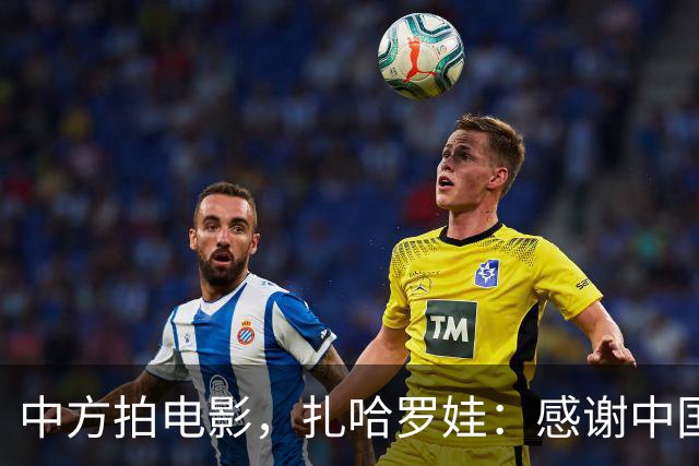 中方拍电影，扎哈罗娃：感谢中国政府和人民