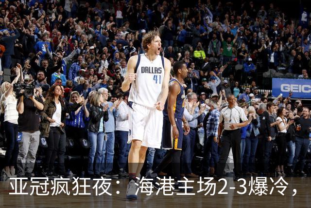 亚冠疯狂夜：海港主场2-3爆冷，国安错失绝杀，胜利船豪取三连胜