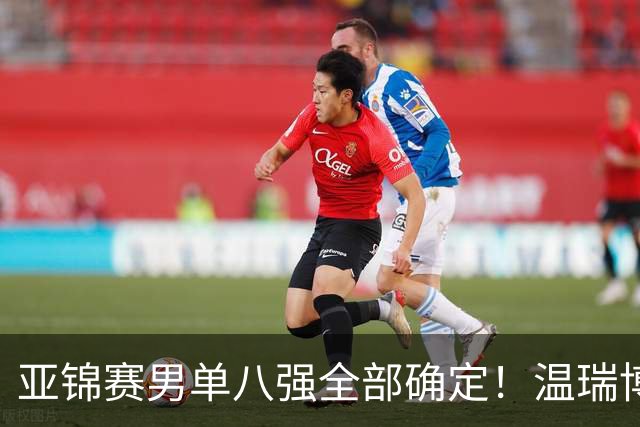 亚锦赛男单八强全部确定！温瑞博逆转，国乒占三席，日韩各剩独苗