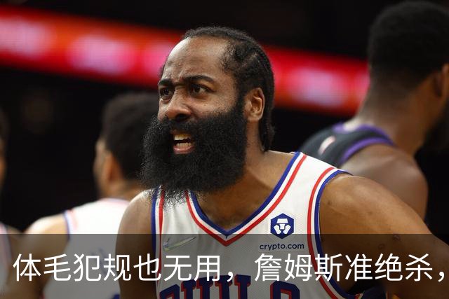 体毛犯规也无用，詹姆斯准绝杀，76人双杀卫冕冠军，球迷：今天不看正负值
