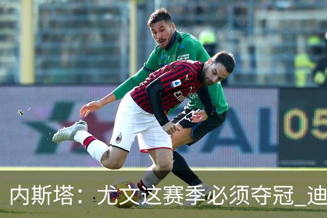 内斯塔：尤文这赛季必须夺冠 迪巴拉增强罗马实力