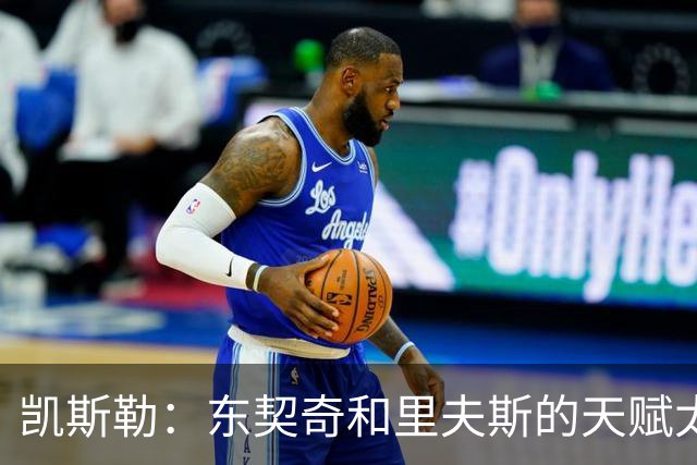 凯斯勒：东契奇和里夫斯的天赋太出众 跟他们并肩作战是一种享受