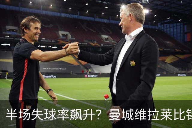 半场失球率飙升？曼城维拉莱比锡埃勒维尔博弈