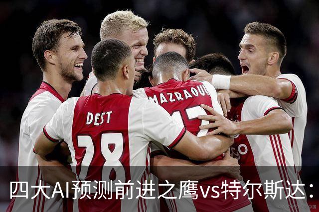 四大AI预测前进之鹰vs特尔斯达：四家一致看主胜，千问猜3比1