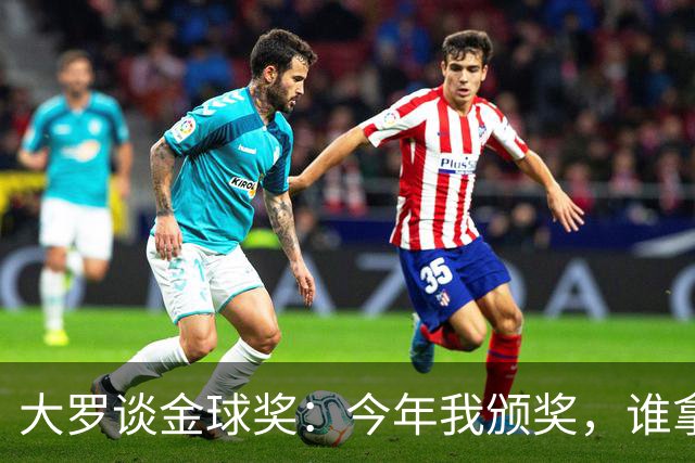 大罗谈金球奖：今年我颁奖，谁拿？让我们拭目以待吧