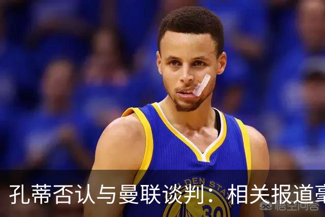 孔蒂否认与曼联谈判：相关报道毫无根据