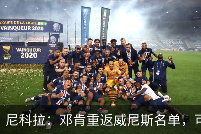 尼科拉：邓肯重返威尼斯名单，可能对阵旧主国米时首秀