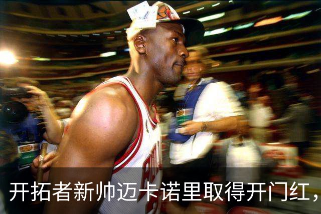 开拓者新帅迈卡诺里取得开门红，杨瀚森在他手下不出场也值？