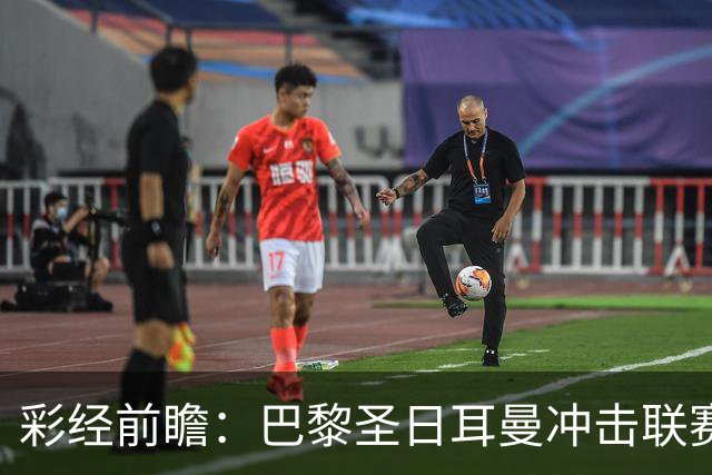彩经前瞻：巴黎圣日耳曼冲击联赛六连胜，勒阿弗尔五轮只拿1分