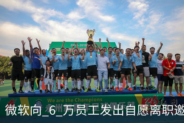 微软向 6 万员工发出自愿离职邀请：覆盖全球超四分之一员工，副总裁也在列