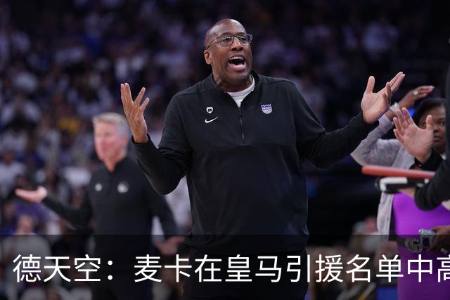 德天空：麦卡在皇马引援名单中高居前列，穆帅很欣赏他的对抗能力