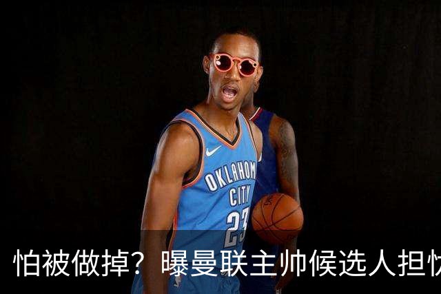 怕被做掉？曝曼联主帅候选人担忧更衣室 球员话太多是问题