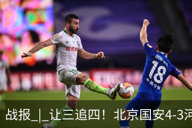 战报 | 让三追四！北京国安4-3河南俱乐部彩陶坊