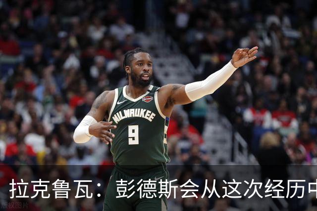 拉克鲁瓦：彭德斯会从这次经历中学习，每个人都会犯错