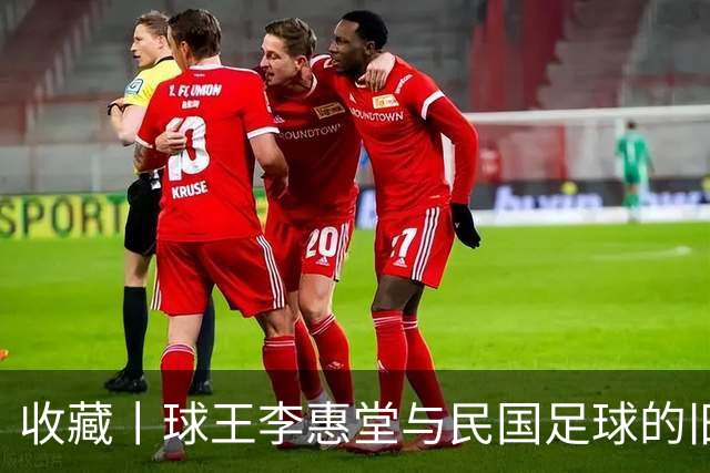 收藏丨球王李惠堂与民国足球的旧影