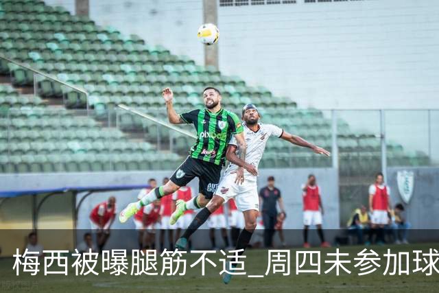 梅西被曝腿筋不适 周四未参加球队训练