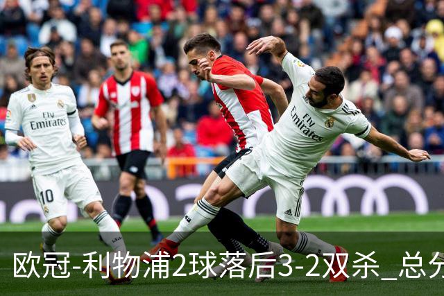 欧冠-利物浦2球落后3-2双杀 总分5-2第10次进决赛