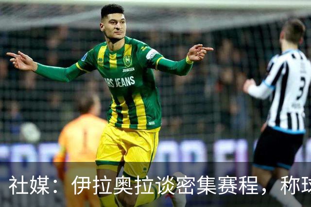 社媒：伊拉奥拉谈密集赛程，称球队状态会有起伏