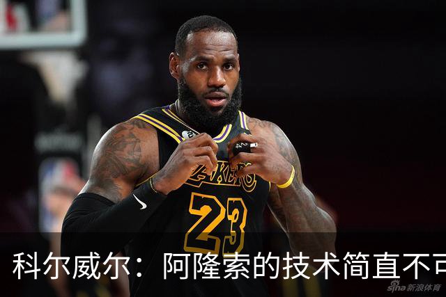 科尔威尔：阿隆索的技术简直不可思议，他现在完全还能踢球