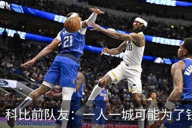 科比前队友：一人一城可能为了钱！不是谁都跟詹姆斯一样想争冠！