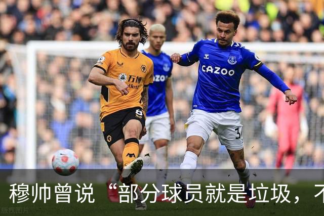 穆帅曾说“部分球员就是垃圾，不要崇拜他们”？完全无法证实