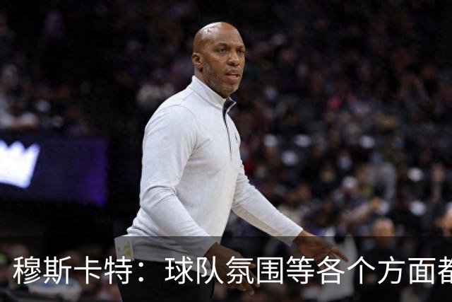 穆斯卡特：球队氛围等各个方面都非常高涨，会考虑三天后的亚冠