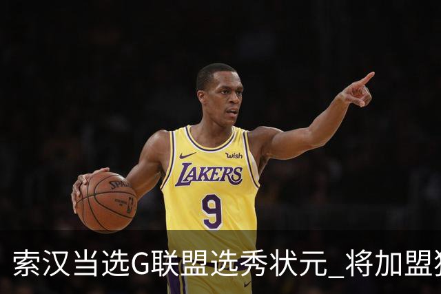 索汉当选G联盟选秀状元 将加盟独行侠下属德州传奇队