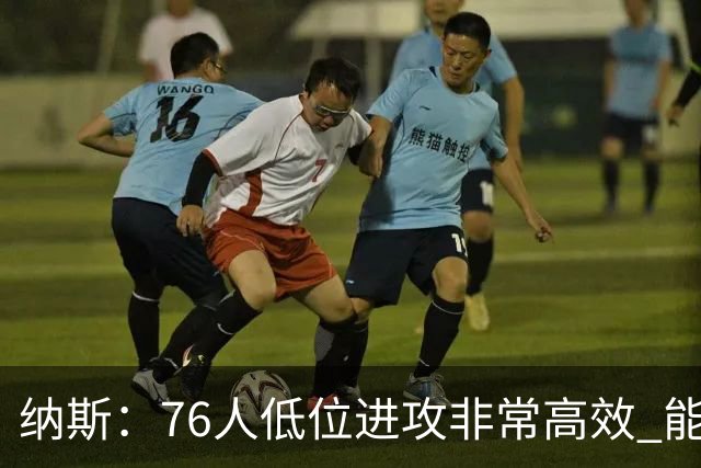 纳斯：76人低位进攻非常高效 能直接得分也能创造空切和三分