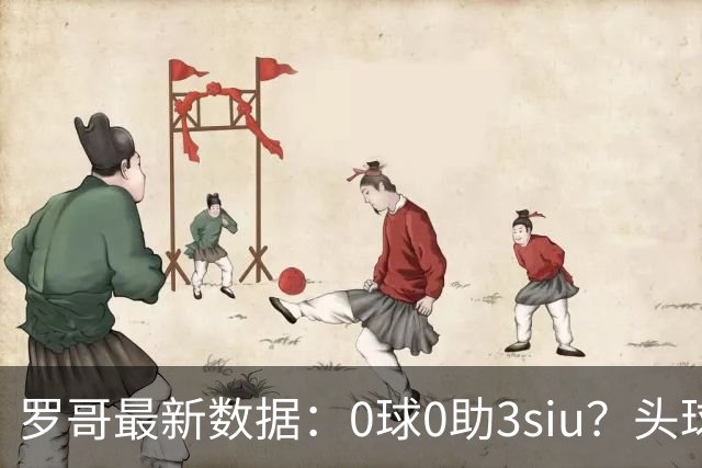 罗哥最新数据：0球0助3siu？头球破门被判武磊，胜利仍取四连胜