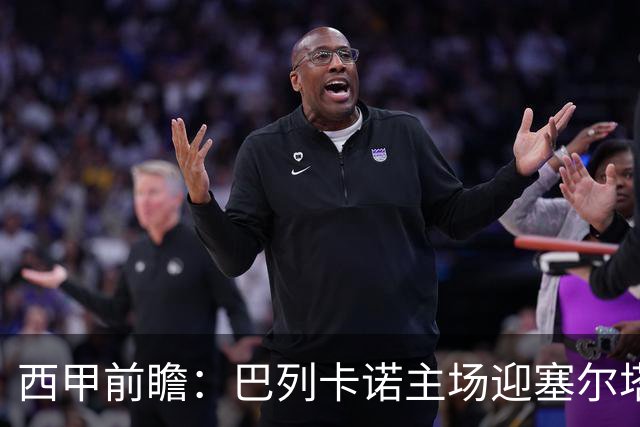 西甲前瞻：巴列卡诺主场迎塞尔塔 杯赛晋级后联赛抢分