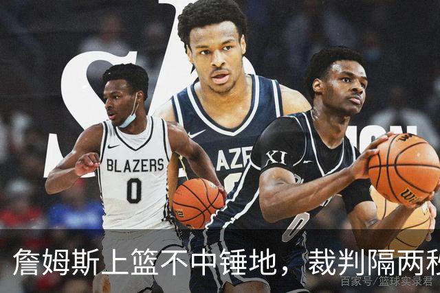 詹姆斯上篮不中锤地，裁判隔两秒补哨引全场嘘声
