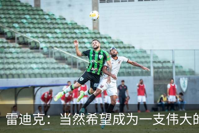雷迪克：当然希望成为一支伟大的球队 但我们很清楚必须保持耐心