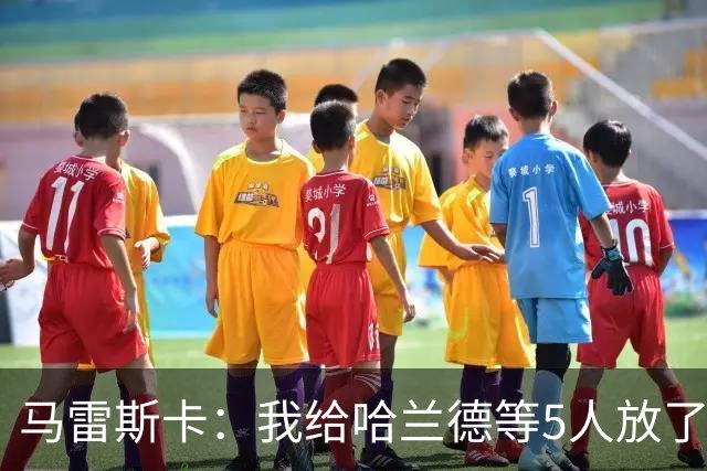 马雷斯卡：我给哈兰德等5人放了3天假 刘易斯位置取决于球队需求