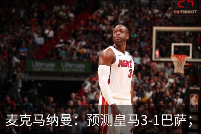 麦克马纳曼：预测皇马3-1巴萨；姆巴佩会战胜亚马尔拿下金球