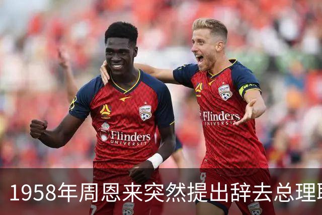 1958年周恩来突然提出辞去总理职务，毛主席听后只说了一句话，全场沉默