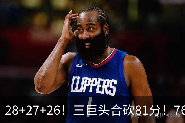 28+27+26！三巨头合砍81分！76人冲击总冠军