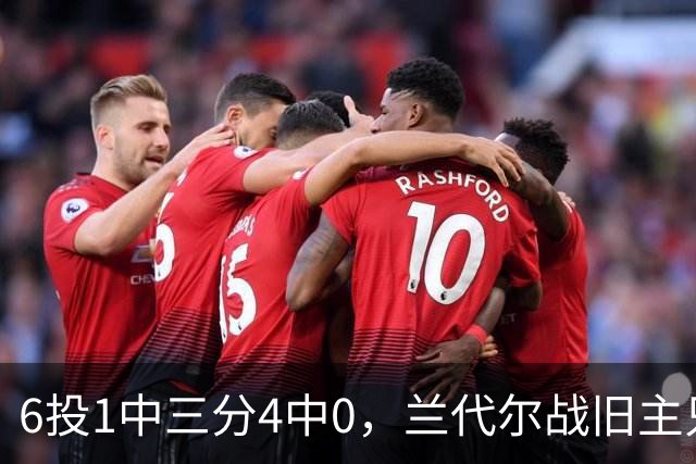 6投1中三分4中0，兰代尔战旧主只拿2分