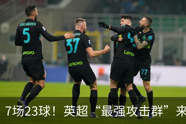 7场23球！英超“最强攻击群”来袭，场均进3球，利物浦难以招架