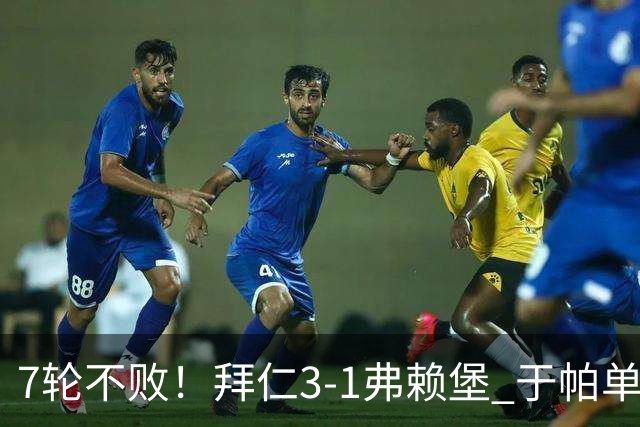 7轮不败！拜仁3-1弗赖堡 于帕单刀破门奥利塞传射 比朔夫自摆乌龙