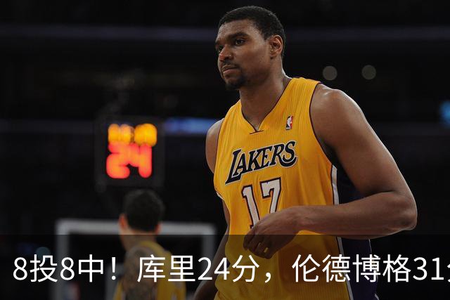 8投8中！库里24分，伦德博格31分12板勇士迎首胜