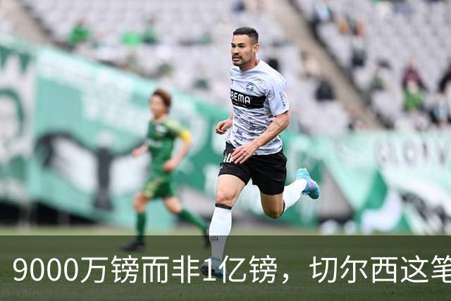 9000万镑而非1亿镑，切尔西这笔中场交易少花1000万