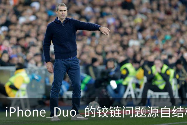 iPhone Duo 的铰链问题源自结构设计，苹果不宣布召回的底气在哪里